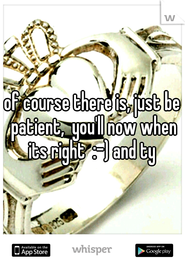 of course there is, just be patient,  you'll now when its right  :-) and ty 
