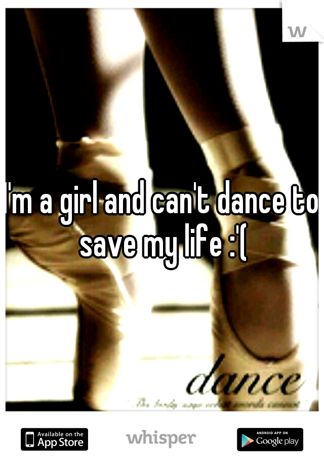 I'm a girl and can't dance to save my life :'(