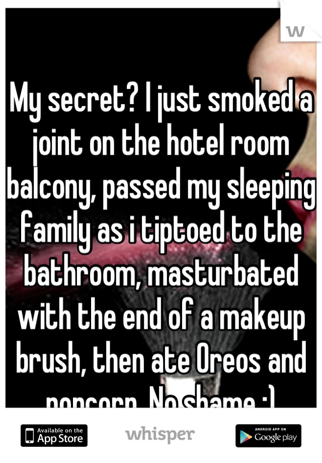 
My secret? I just smoked a joint on the hotel room balcony, passed my sleeping family as i tiptoed to the bathroom, masturbated with the end of a makeup brush, then ate Oreos and popcorn. No shame ;)