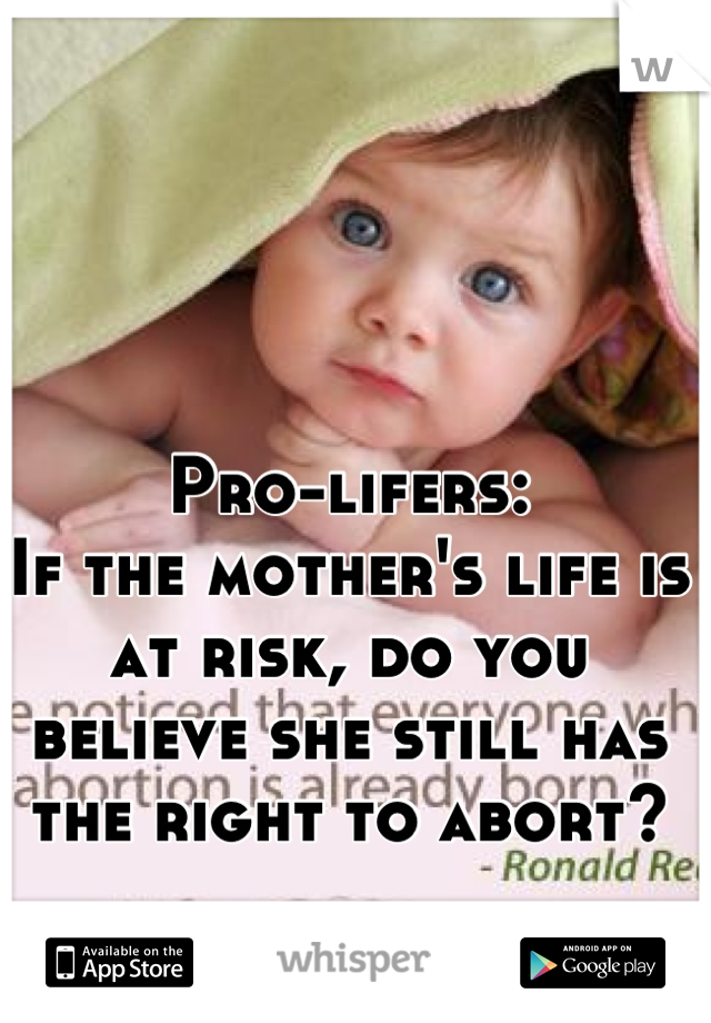 Pro-lifers:
If the mother's life is at risk, do you believe she still has the right to abort?