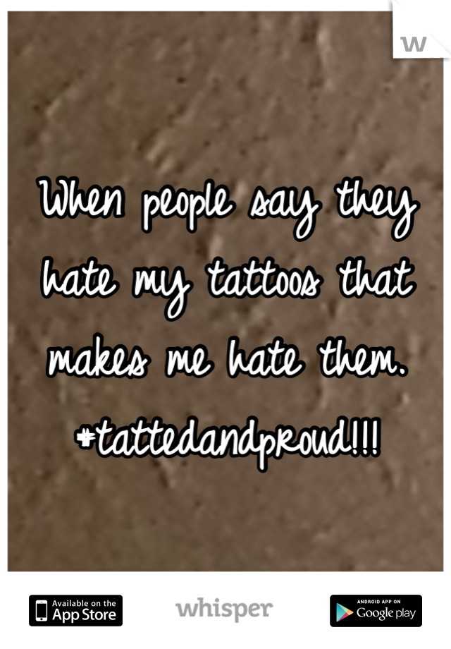 When people say they hate my tattoos that makes me hate them. #tattedandproud!!!