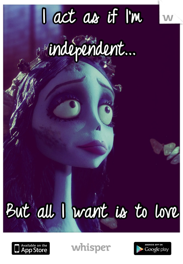 I act as if I'm independent...




But all I want is to love and be loved in return.