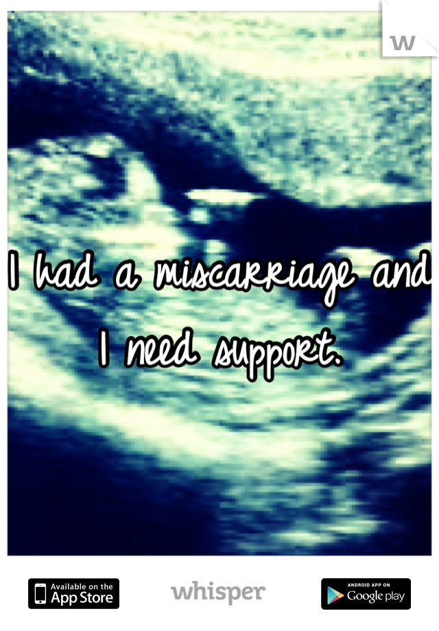 I had a miscarriage and I need support.