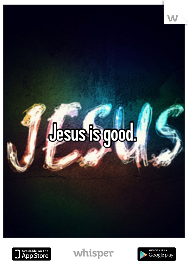 Jesus is good. 