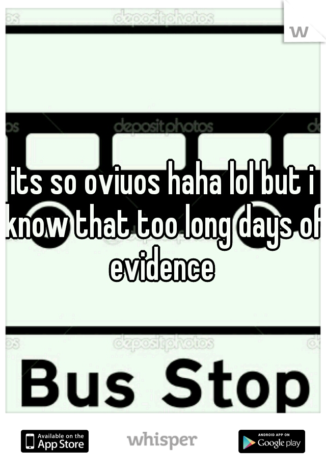 its so oviuos haha lol but i know that too long days of evidence 