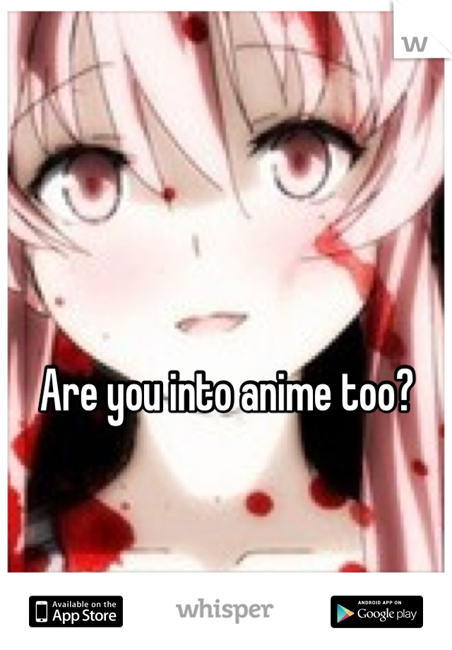 Are you into anime too?