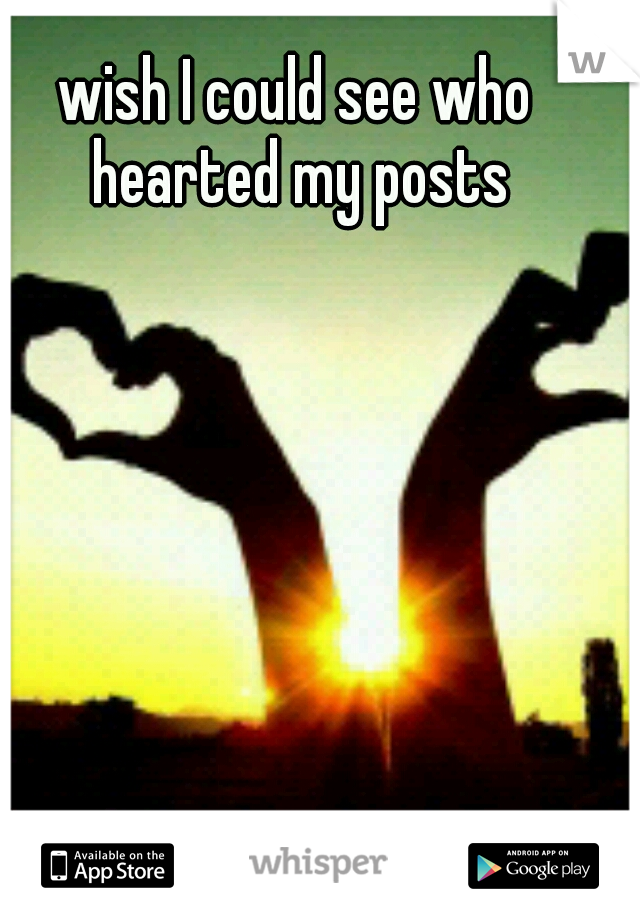 wish I could see who hearted my posts