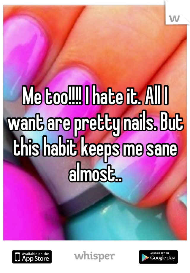 Me too!!!! I hate it. All I want are pretty nails. But this habit keeps me sane almost..