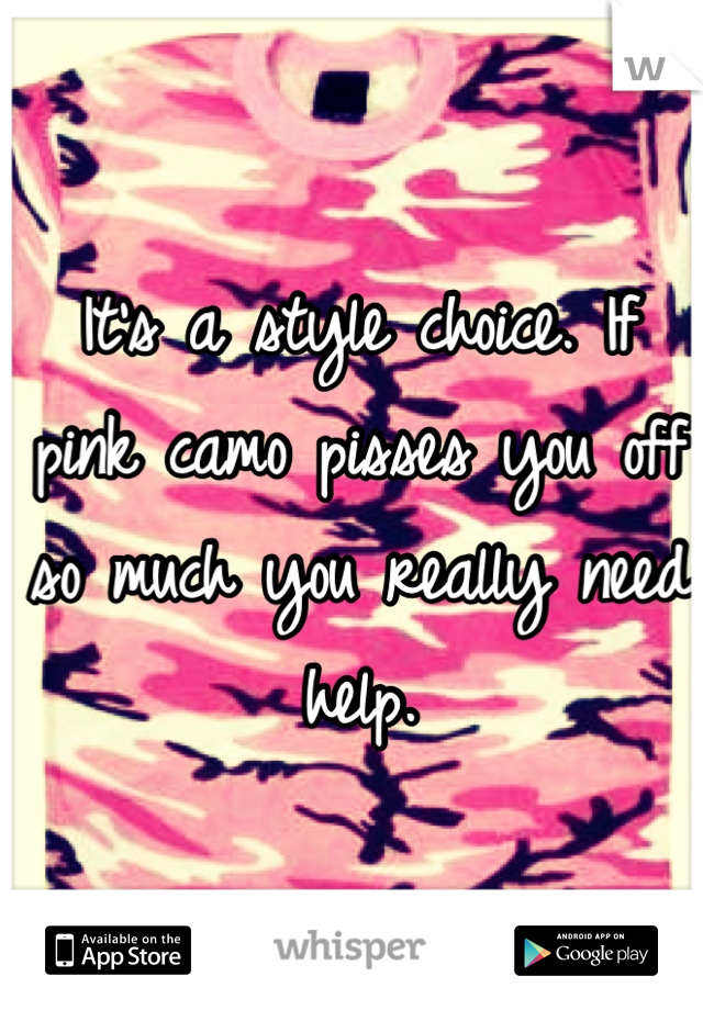 It's a style choice. If pink camo pisses you off so much you really need help.