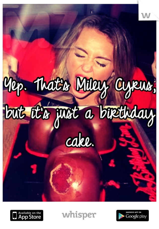 Yep. That's Miley Cyrus, but it's just a birthday cake.