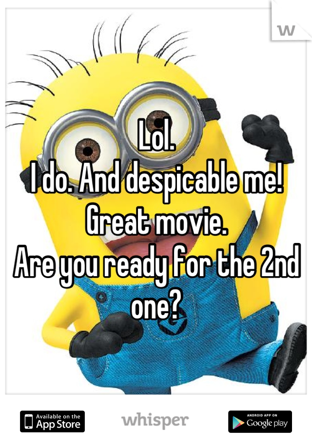 Lol.
I do. And despicable me! Great movie.
Are you ready for the 2nd one?