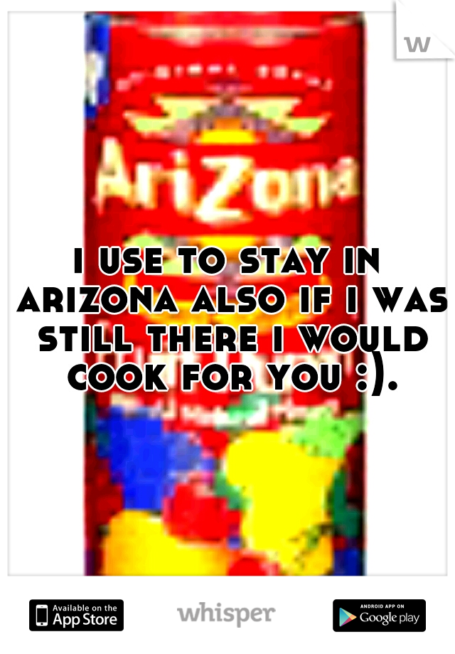 i use to stay in arizona also if i was still there i would cook for you :).