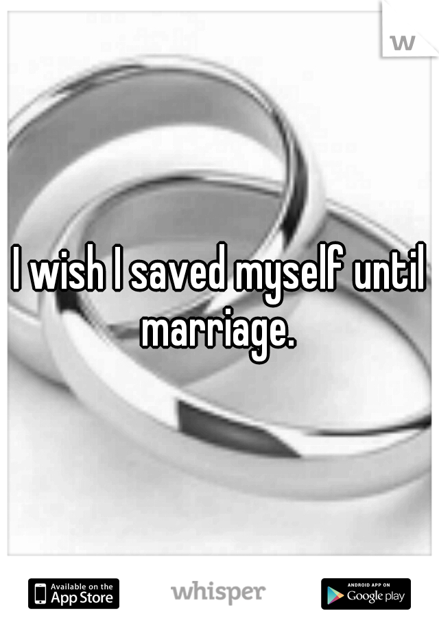 I wish I saved myself until marriage. 