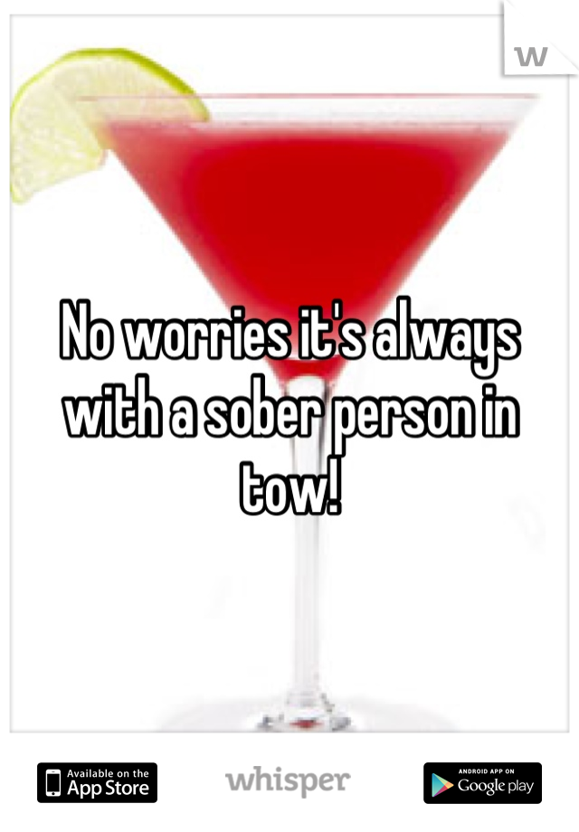 No worries it's always with a sober person in tow!