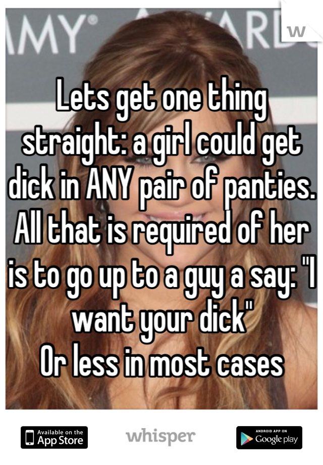 Lets get one thing straight: a girl could get dick in ANY pair of panties. 
All that is required of her is to go up to a guy a say: "I want your dick" 
Or less in most cases