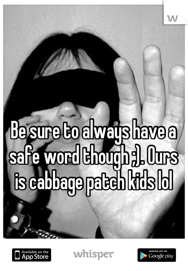 Be sure to always have a safe word though ;). Ours is cabbage patch kids lol
