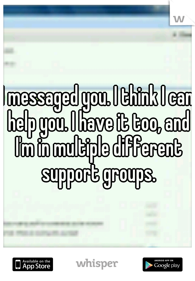 I messaged you. I think I can help you. I have it too, and I'm in multiple different support groups.