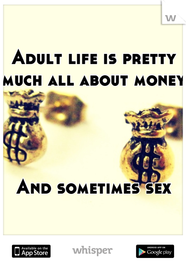 Adult life is pretty much all about money




And sometimes sex