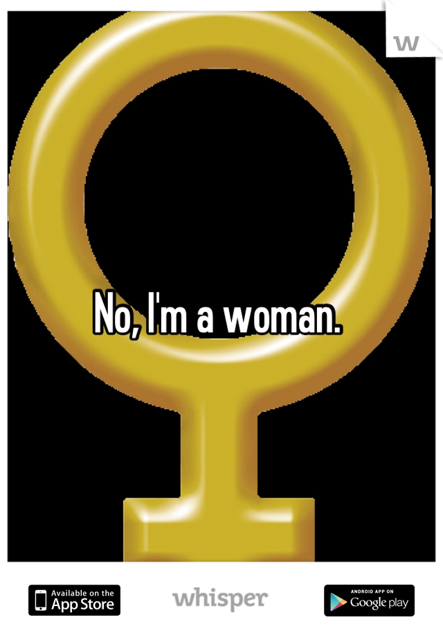 No, I'm a woman. 