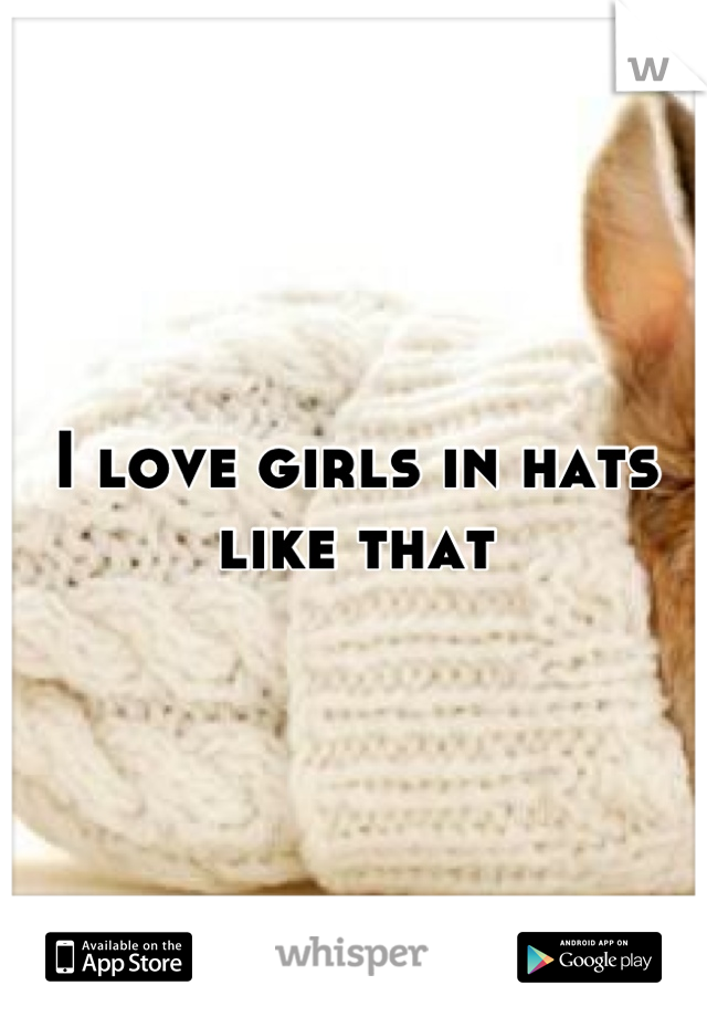 I love girls in hats like that