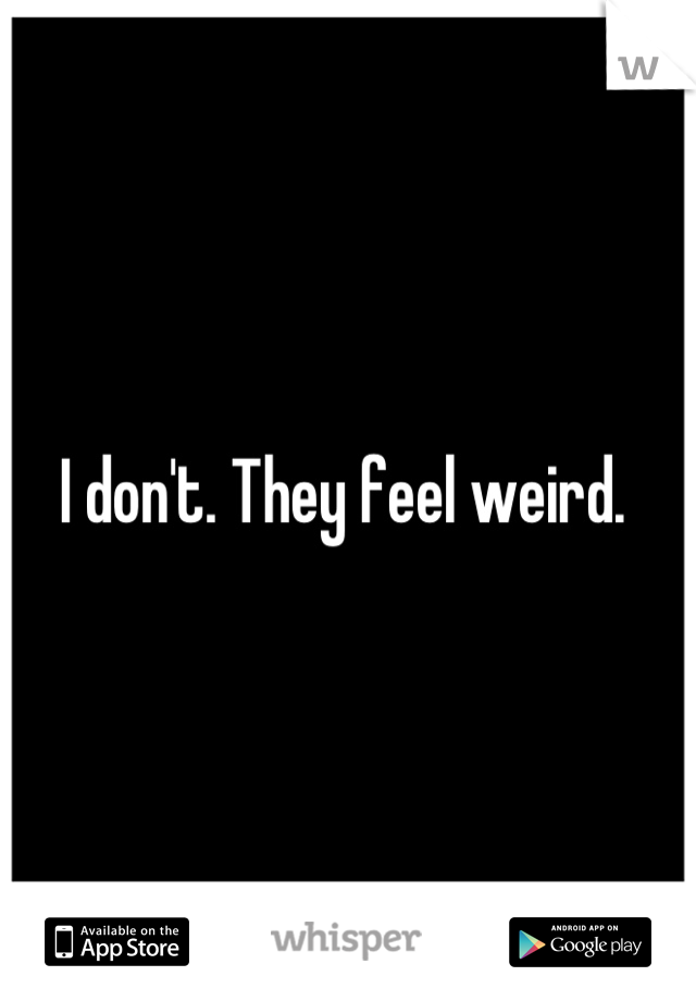 I don't. They feel weird. 