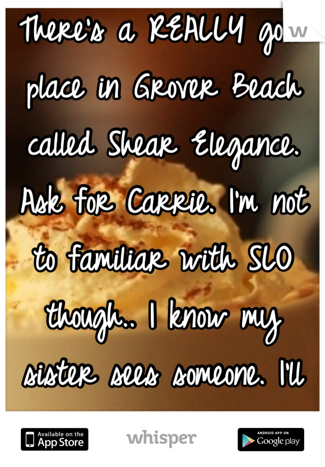 There's a REALLY good place in Grover Beach called Shear Elegance. Ask for Carrie. I'm not to familiar with SLO though.. I know my sister sees someone. I'll get back to you