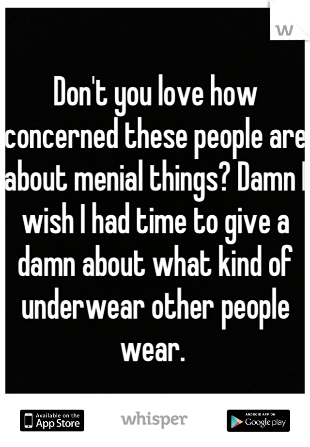 Don't you love how concerned these people are about menial things? Damn I wish I had time to give a damn about what kind of underwear other people wear. 