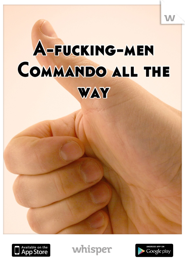 A-fucking-men
Commando all the way