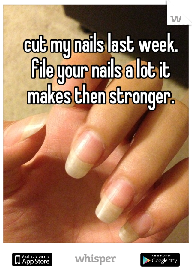cut my nails last week.
file your nails a lot it makes then stronger.