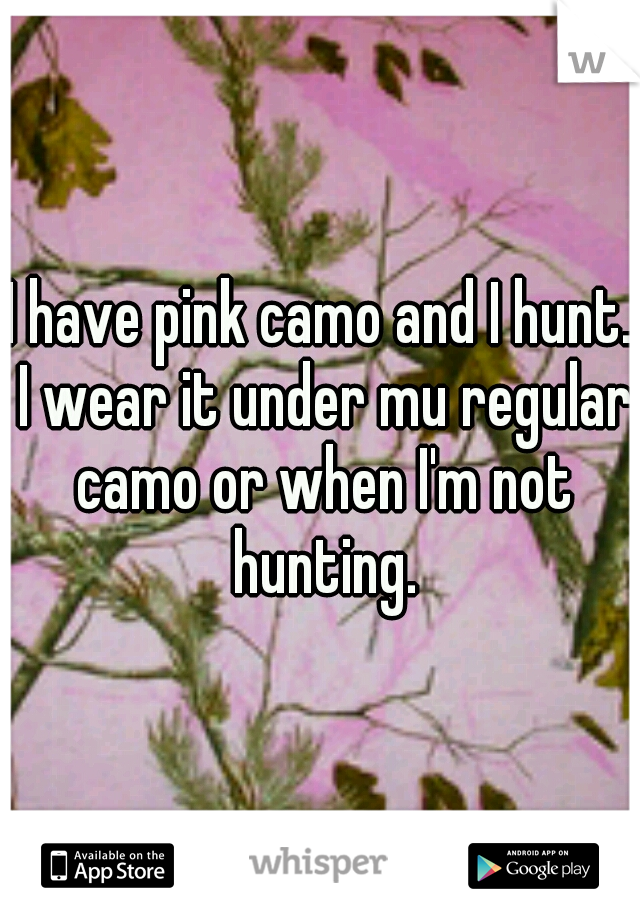 I have pink camo and I hunt. I wear it under mu regular camo or when I'm not hunting.