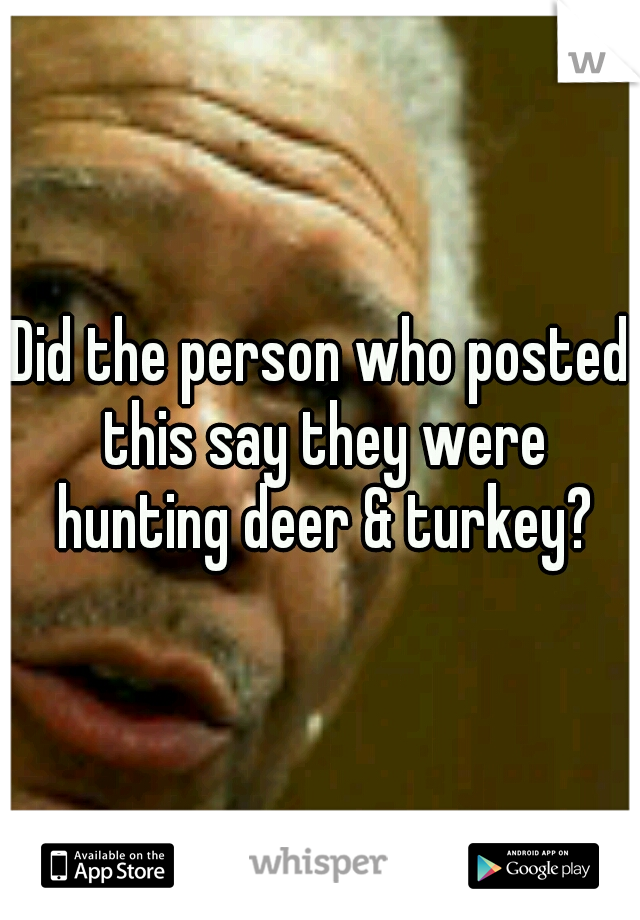 Did the person who posted this say they were hunting deer & turkey?