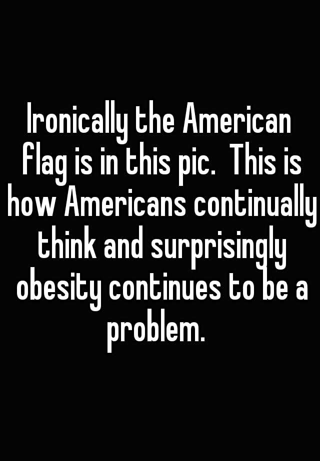 ironically-the-american-flag-is-in-this-pic-this-is-how-americans-continually-think-and