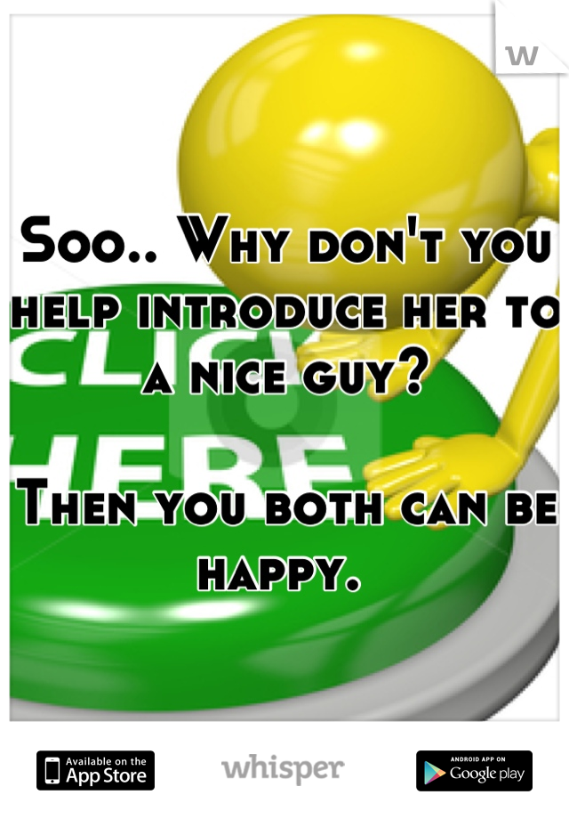 Soo.. Why don't you help introduce her to a nice guy?  

Then you both can be happy. 