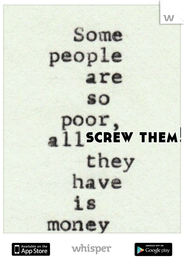screw them!