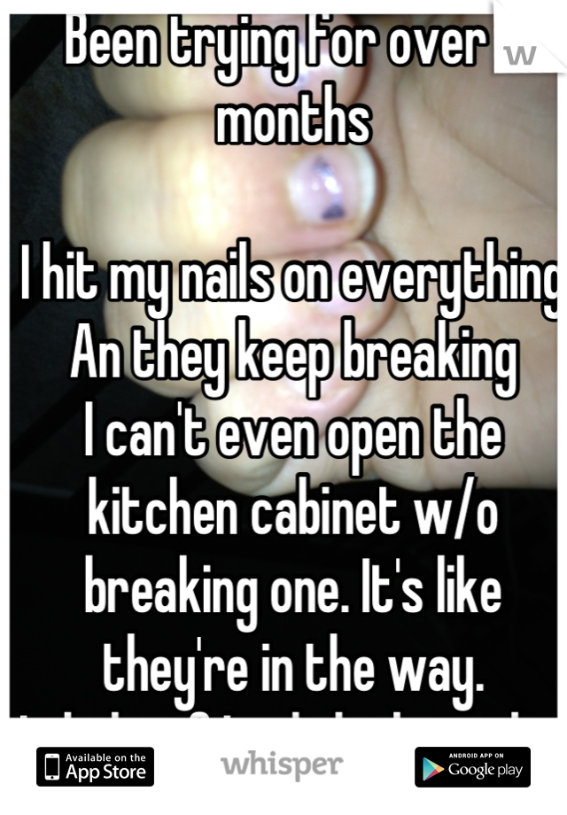 Been trying for over 6 months

I hit my nails on everything
An they keep breaking 
I can't even open the kitchen cabinet w/o breaking one. It's like they're in the way. 
It helps if I polish them tho 