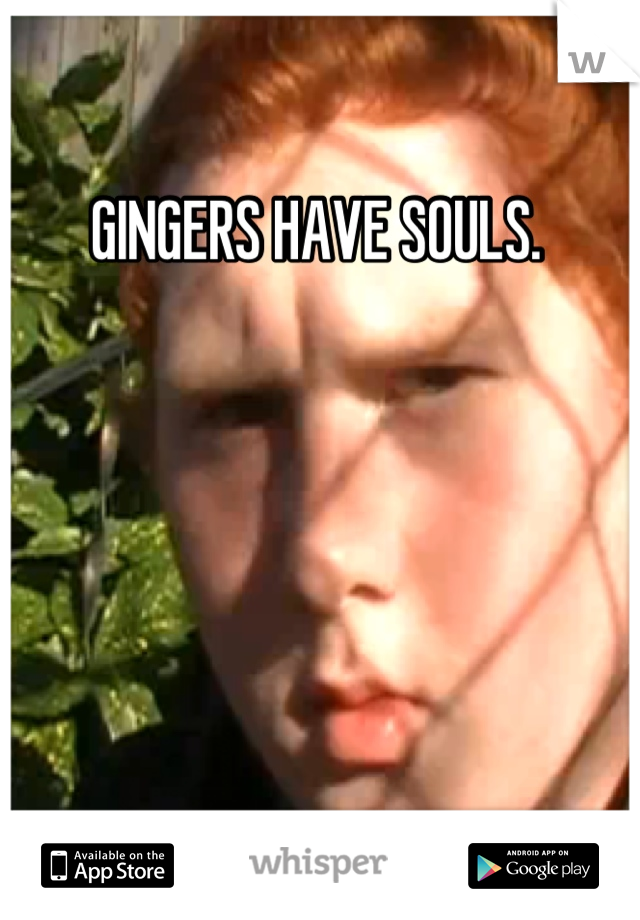 GINGERS HAVE SOULS. 