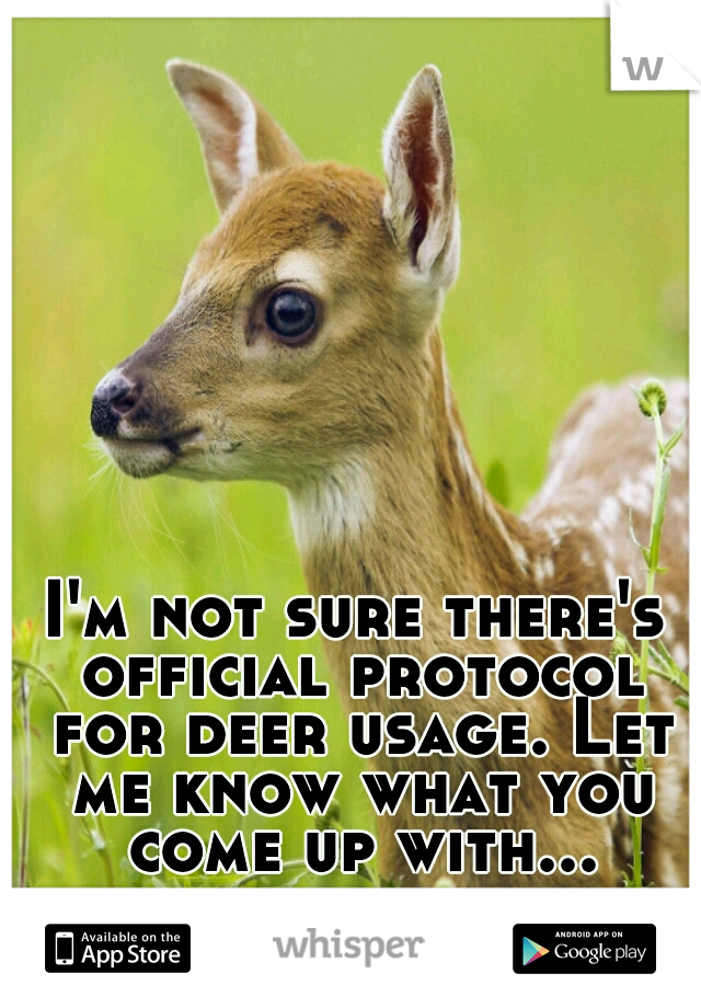 I'm not sure there's official protocol for deer usage. Let me know what you come up with...