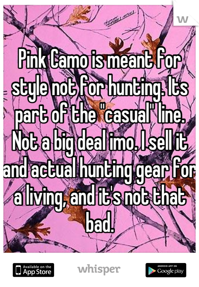 Pink Camo is meant for style not for hunting. Its part of the "casual" line. Not a big deal imo. I sell it and actual hunting gear for a living, and it's not that bad.