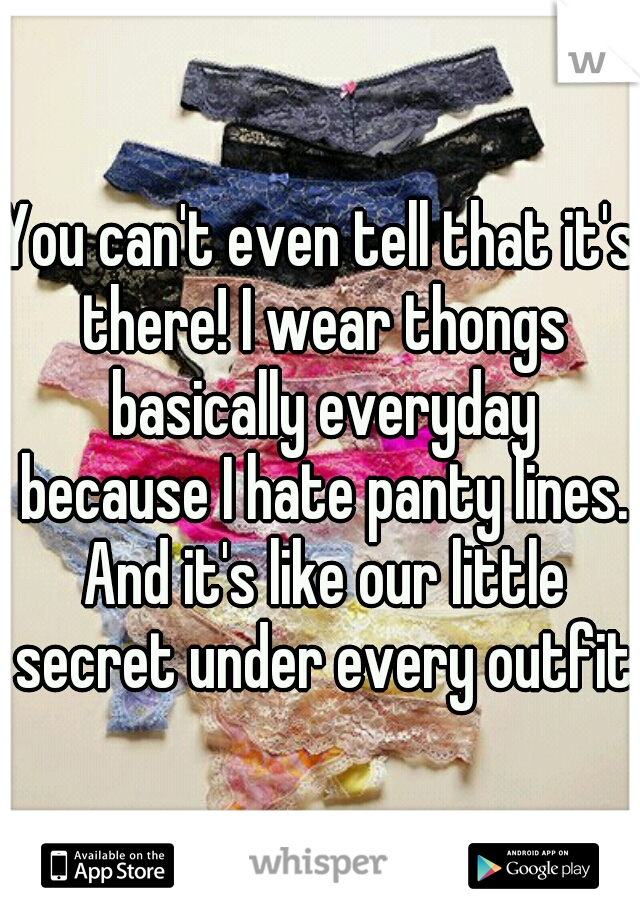 You can't even tell that it's there! I wear thongs basically everyday because I hate panty lines. And it's like our little secret under every outfit