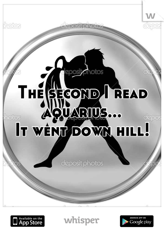 The second I read aquarius... 
It went down hill!