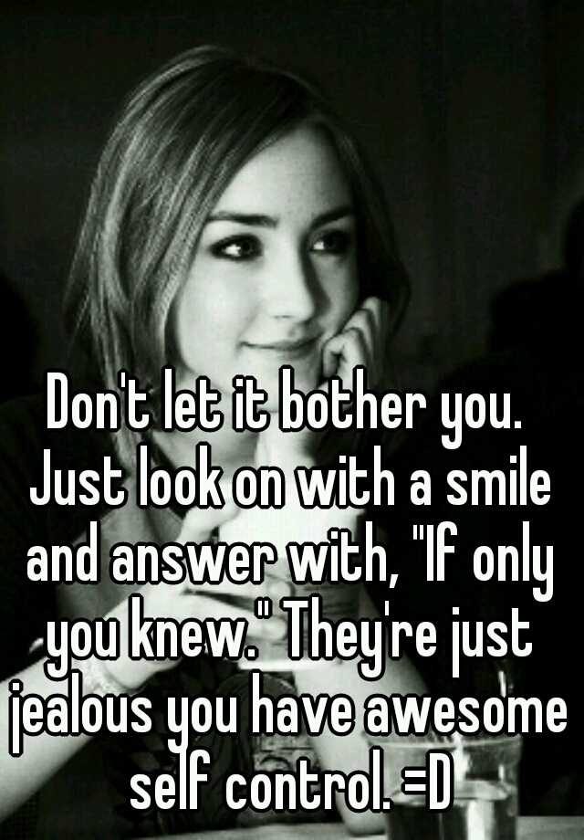 don-t-let-it-bother-you-just-look-on-with-a-smile-and-answer-with-if