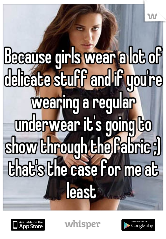 Because girls wear a lot of delicate stuff and if you're wearing a regular underwear it's going to show through the fabric ;) that's the case for me at least 