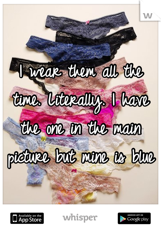 I wear them all the time. Literally. I have the one in the main picture but mine is blue