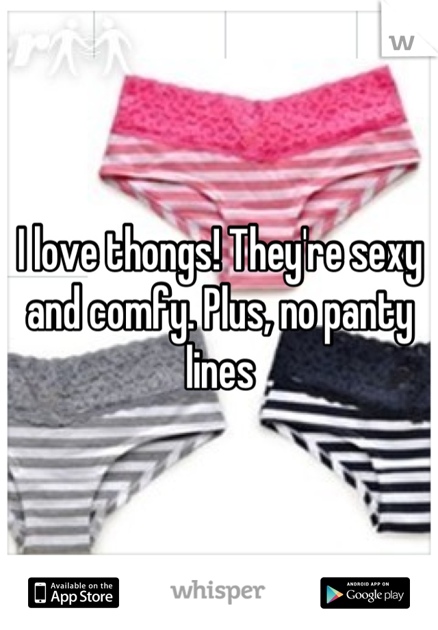 I love thongs! They're sexy and comfy. Plus, no panty lines
