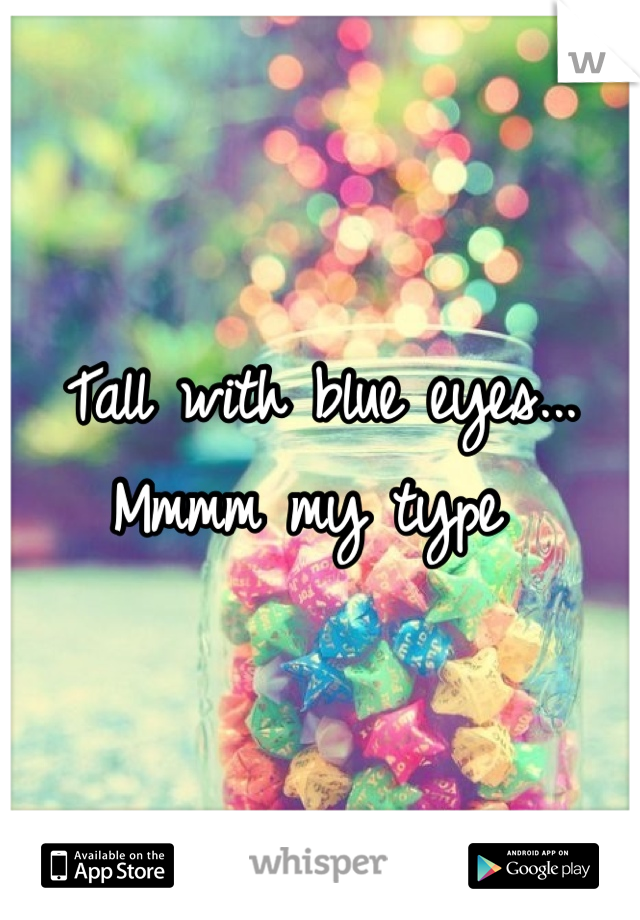 Tall with blue eyes... Mmmm my type 