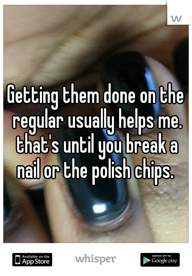 Getting them done on the regular usually helps me. that's until you break a nail or the polish chips. 