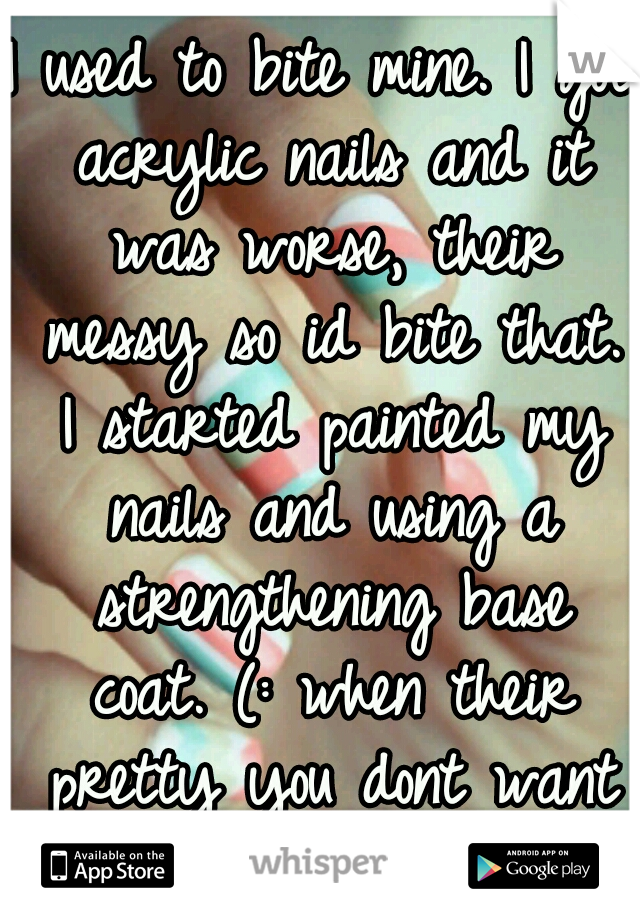 I used to bite mine. I got acrylic nails and it was worse, their messy so id bite that. I started painted my nails and using a strengthening base coat. (: when their pretty you dont want to. 
