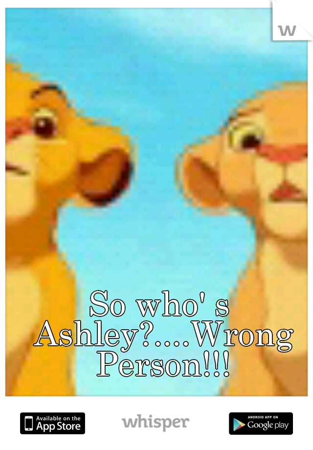 So who' s Ashley?....Wrong Person!!!