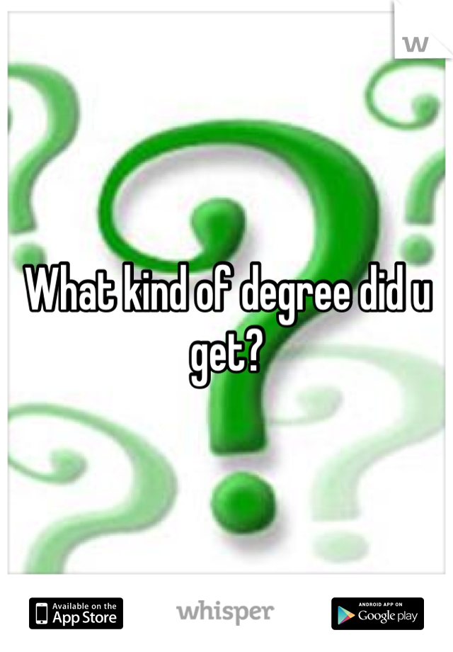 What kind of degree did u get?