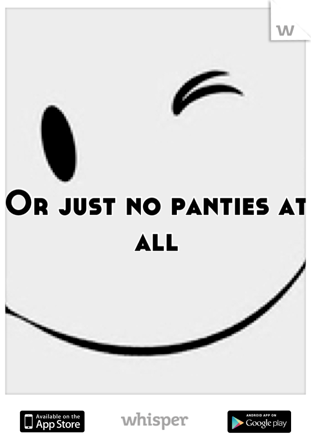 Or just no panties at all